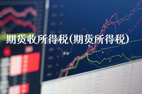 期货收所得税(期货所得税)_https://www.boyangwujin.com_黄金期货_第1张