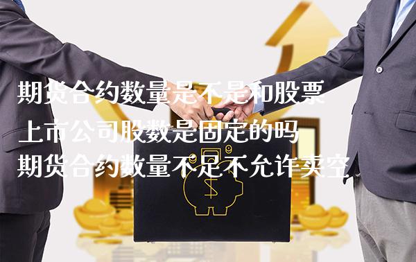 期货合约数量是不是和股票上市公司股数是固定的吗 期货合约数量不足不允许卖空