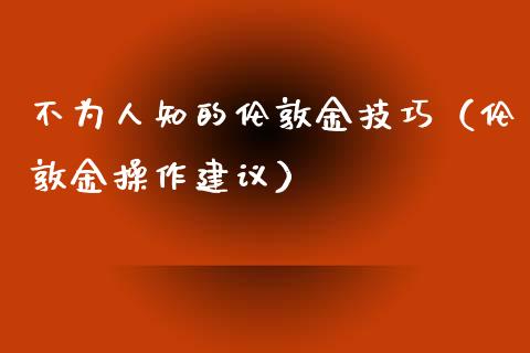 不为人知的伦敦金技巧（伦敦金操作建议）