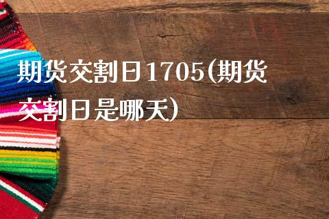 期货交割日1705(期货交割日是哪天)_https://www.boyangwujin.com_期货直播间_第1张