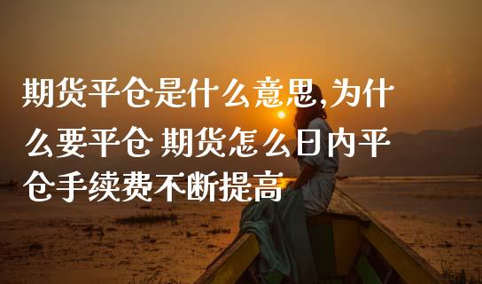 期货平仓是什么意思,为什么要平仓 期货怎么日内平仓手续费不断提高