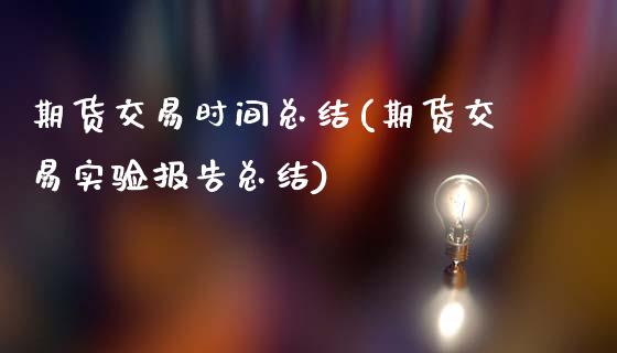 期货交易时间总结(期货交易实验报告总结)_https://www.boyangwujin.com_期货直播间_第1张