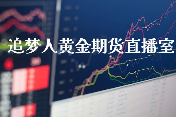 追梦人黄金期货直播室_https://www.boyangwujin.com_期货直播间_第1张