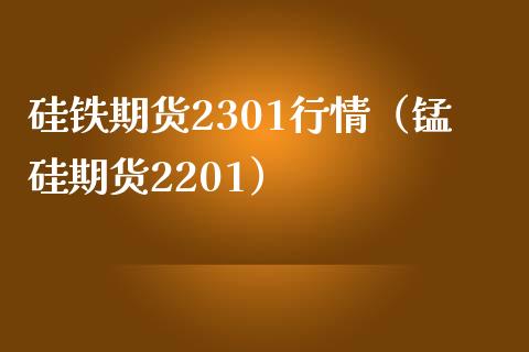 硅铁期货2301行情（锰硅期货2201）_https://www.boyangwujin.com_期货直播间_第1张