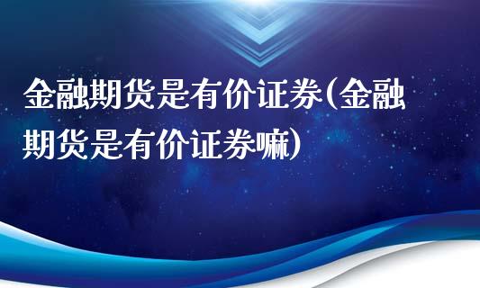 金融期货是有价证券(金融期货是有价证券嘛)_https://www.boyangwujin.com_期货直播间_第1张