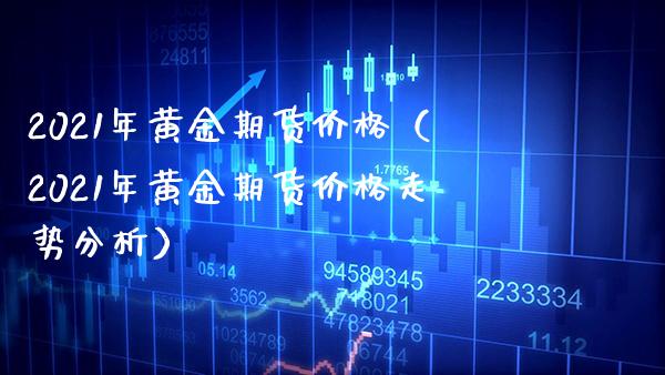 2021年黄金期货价格（2021年黄金期货价格走势分析）