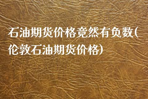 石油期货价格竟然有负数(伦敦石油期货价格)_https://www.boyangwujin.com_期货直播间_第1张