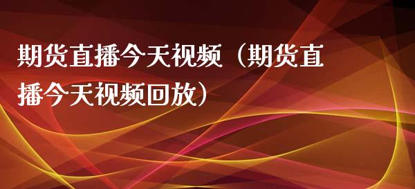 期货直播今天视频（期货直播今天视频回放）