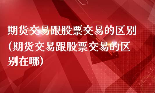 期货交易跟股票交易的区别(期货交易跟股票交易的区别在哪)_https://www.boyangwujin.com_恒指期货_第1张