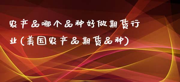 农产品哪个品种好做期货行业(美国农产品期货品种)_https://www.boyangwujin.com_期货科普_第1张