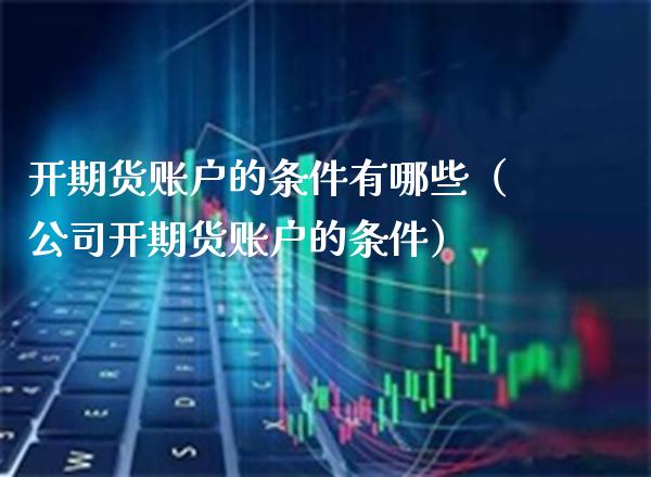 开期货账户的条件有哪些（公司开期货账户的条件）_https://www.boyangwujin.com_黄金期货_第1张