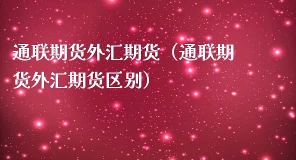 通联期货外汇期货（通联期货外汇期货区别）_https://www.boyangwujin.com_黄金期货_第1张