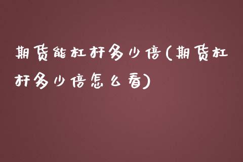 期货能杠杆多少倍(期货杠杆多少倍怎么看)