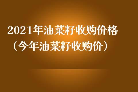 2021年油菜籽收购价格（今年油菜籽收购价）