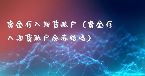 资金存入期货账户（资金存入期货账户会冻结吗）