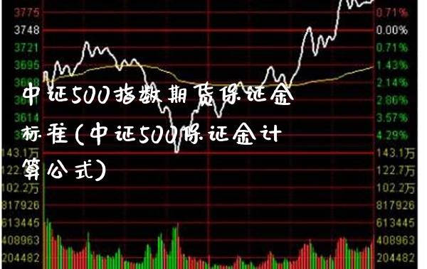 中证500指数期货保证金标准(中证500保证金计算公式)