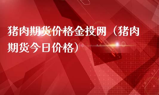 猪肉期货价格金投网（猪肉期货今日价格）