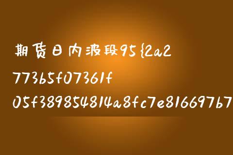 期货日内波段95%准确率（期货日内波段开仓点）