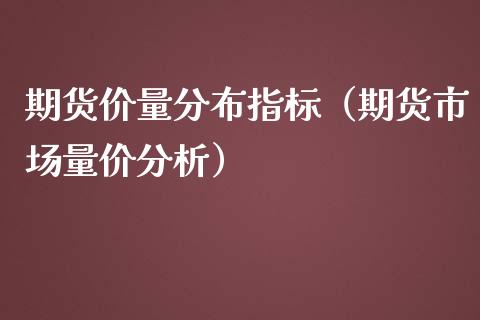 期货价量分布指标（期货市场量价分析）