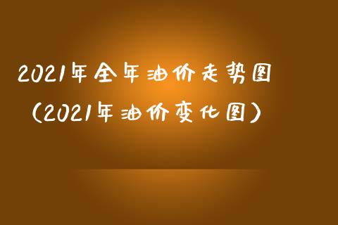 2021年全年油价走势图（2021年油价变化图）_https://www.boyangwujin.com_期货直播间_第1张