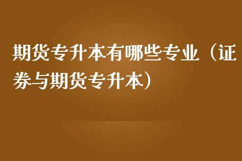 期货专升本有哪些专业（证券与期货专升本）