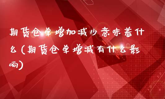 期货仓单增加减少意味着什么(期货仓单增减有什么影响)_https://www.boyangwujin.com_期货直播间_第1张