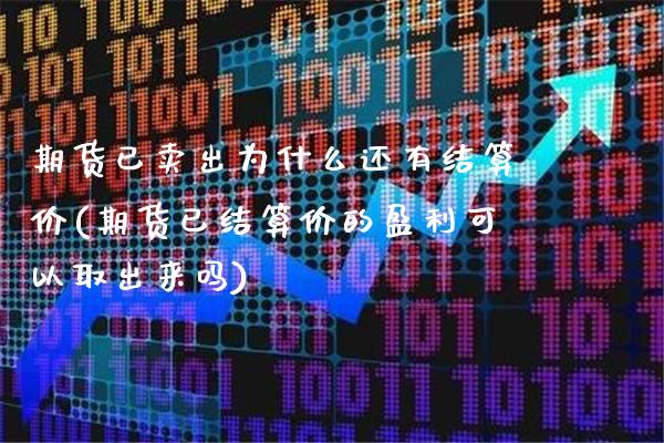 期货已卖出为什么还有结算价(期货已结算价的盈利可以取出来吗)