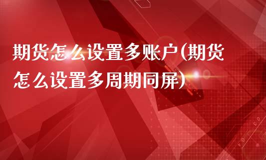 期货怎么设置多账户(期货怎么设置多周期同屏)_https://www.boyangwujin.com_黄金期货_第1张