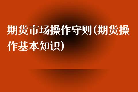 期货市场操作守则(期货操作基本知识)