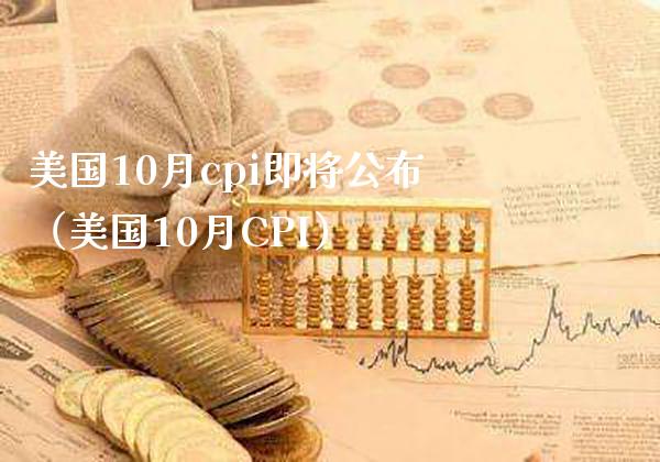 美国10月cpi即将公布（美国10月CPI）