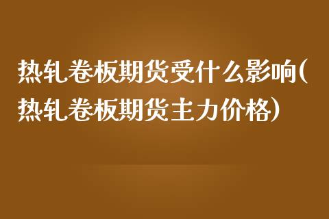 热轧卷板期货受什么影响(热轧卷板期货主力价格)