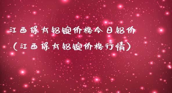 江西保太铝锭价格今日铝价（江西保太铝锭价格行情）