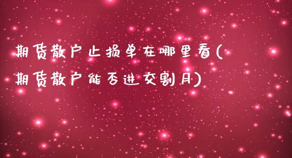 期货散户止损单在哪里看(期货散户能否进交割月)_https://www.boyangwujin.com_原油期货_第1张