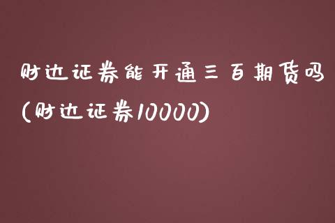 财达证券能开通三百期货吗(财达证券10000)