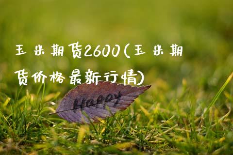 玉米期货2600(玉米期货价格最新行情)