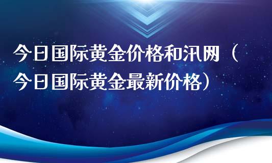 今日国际黄金价格和汛网（今日国际黄金最新价格）