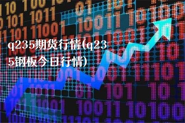 q235期货行情(q235钢板今日行情)