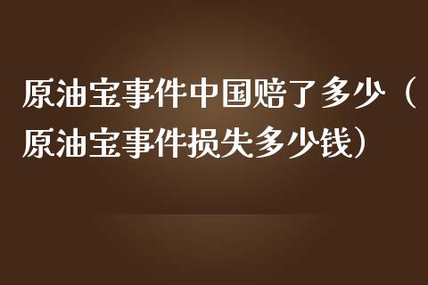 原油宝事件中国赔了多少（原油宝事件损失多少钱）