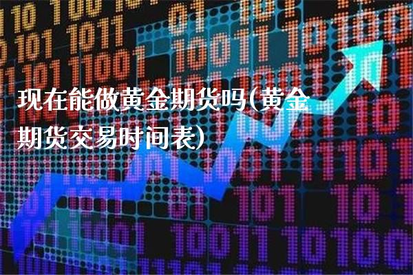 现在能做黄金期货吗(黄金期货交易时间表)_https://www.boyangwujin.com_期货直播间_第1张