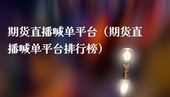 期货直播喊单平台（期货直播喊单平台排行榜）_https://www.boyangwujin.com_黄金期货_第1张