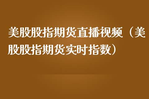 美股股指期货直播视频（美股股指期货实时指数）