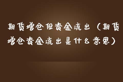 期货增仓但资金流出（期货增仓资金流出是什么意思）