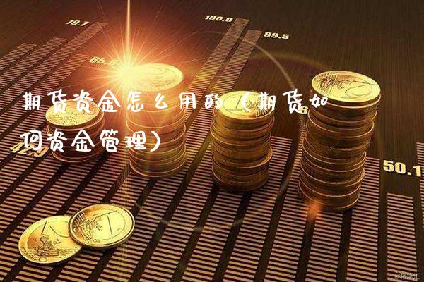 期货资金怎么用的（期货如何资金管理）_https://www.boyangwujin.com_期货直播间_第1张