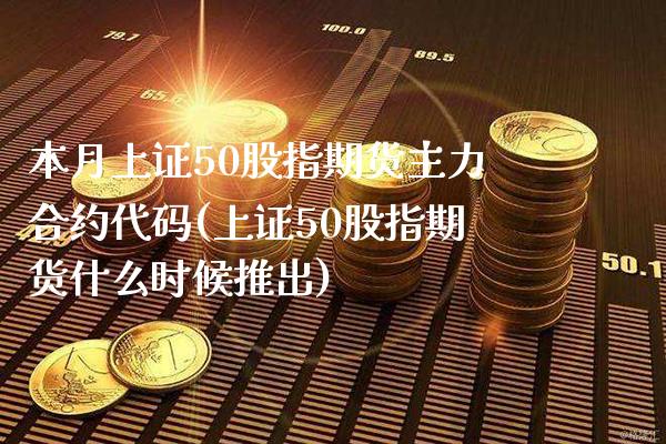 本月上证50股指期货主力合约代码(上证50股指期货什么时候推出)