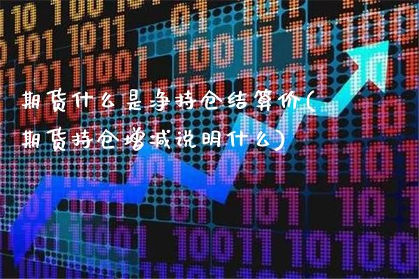 期货什么是净持仓结算价(期货持仓增减说明什么)