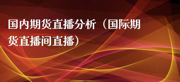 国内期货直播分析（国际期货直播间直播）