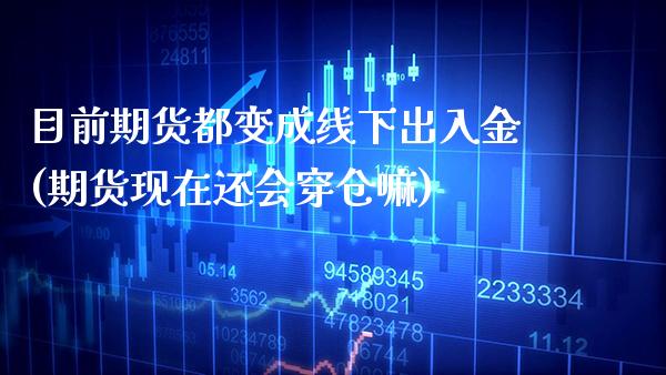 目前期货都变成线下出入金(期货现在还会穿仓嘛)_https://www.boyangwujin.com_纳指期货_第1张