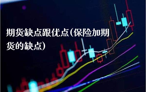 期货缺点跟优点(保险加期货的缺点)_https://www.boyangwujin.com_原油期货_第1张