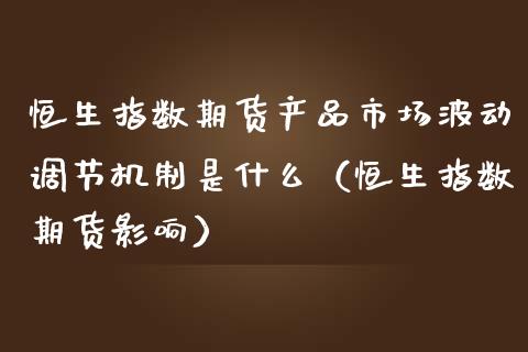 恒生指数期货产品市场波动调节机制是什么（恒生指数期货影响）