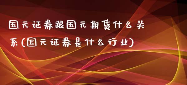 国元证券跟国元期货什么关系(国元证券是什么行业)_https://www.boyangwujin.com_恒指期货_第1张